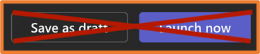 Two side-by-side buttons which have been crossed out by a big red cross.
These buttons are found in the bottom right of a specific question type which are:
Save as draft button on the left. (Crossed out)
Purple Launch Now button on the right. (Crossed out)